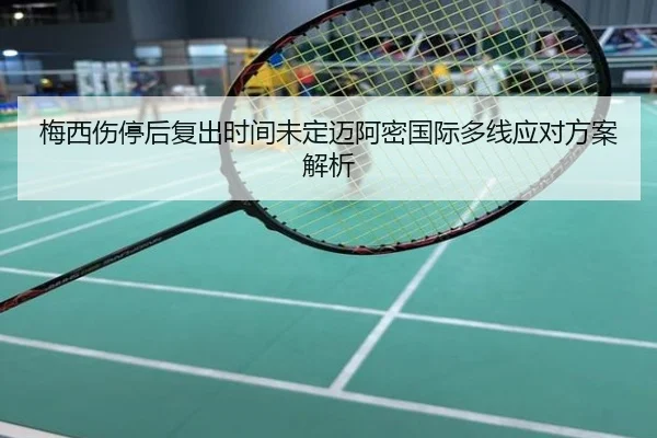 梅西伤停后复出时间未定迈阿密国际多线应对方案解析