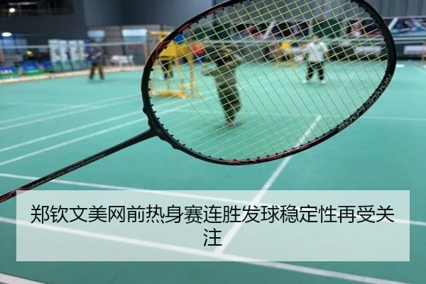 郑钦文美网前热身赛连胜发球稳定性再受关注