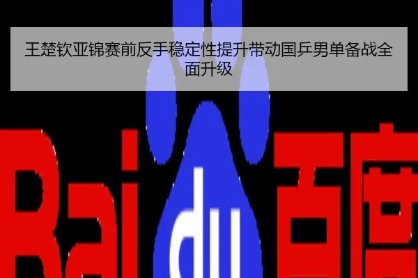 王楚钦亚锦赛前反手稳定性提升带动国乒男单备战全面升级