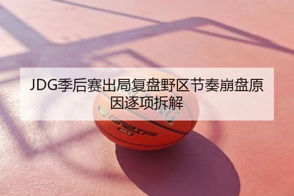 JDG季后赛出局复盘野区节奏崩盘原因逐项拆解