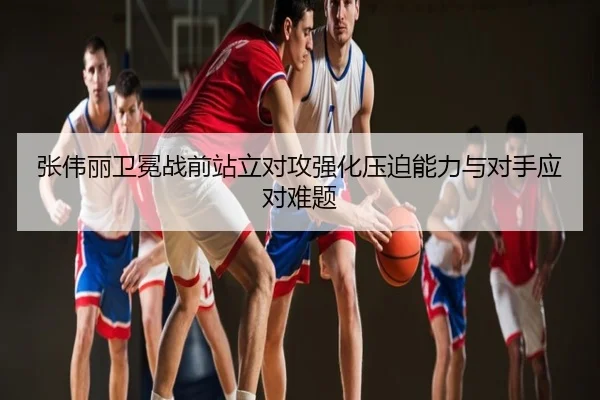 张伟丽卫冕战前站立对攻强化压迫能力与对手应对难题