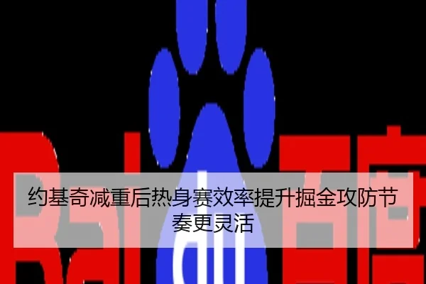 约基奇减重后热身赛效率提升掘金攻防节奏更灵活