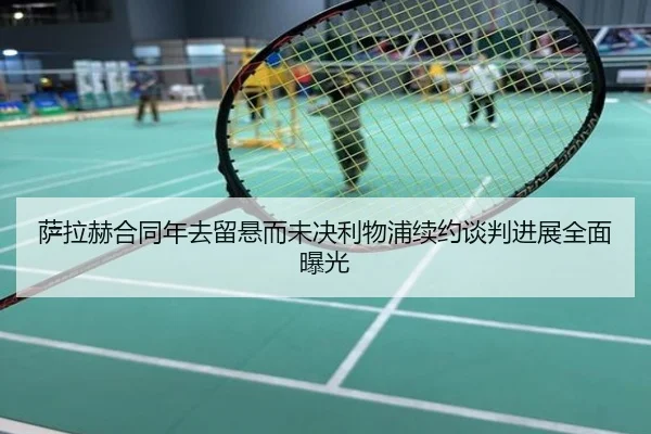 萨拉赫合同年去留悬而未决利物浦续约谈判进展全面曝光